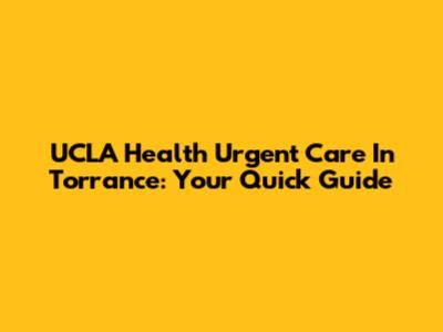 UCLA Health Urgent Care In Torrance: Your Quick Guide