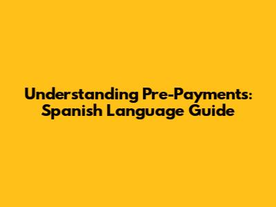Understanding Pre-Payments: Spanish Language Guide
