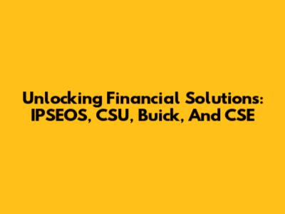 Unlocking Financial Solutions: IPSEOS, CSU, Buick, And CSE