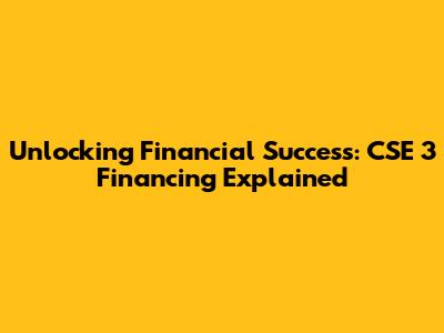 Unlocking Financial Success: CSE 3 Financing Explained