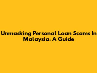 Unmasking Personal Loan Scams In Malaysia: A Guide