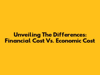 Unveiling The Differences: Financial Cost Vs. Economic Cost