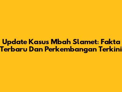 Update Kasus Mbah Slamet: Fakta Terbaru Dan Perkembangan Terkini