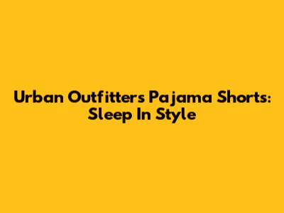Urban Outfitters Pajama Shorts: Sleep In Style
