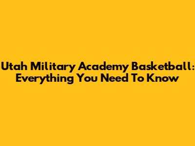 Utah Military Academy Basketball: Everything You Need To Know